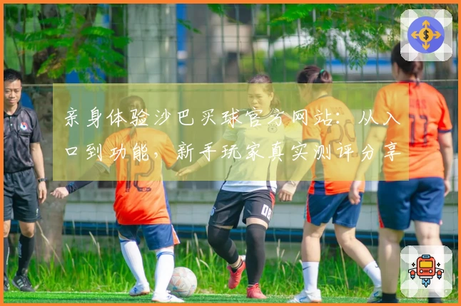 亲身体验沙巴买球官方网站：从入口到功能，新手玩家真实测评分享