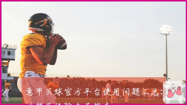 意甲买球官方平台使用问题汇总：功能及体验全面指南