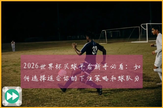 2026世界杯买球平台新手必看：如何选择适合你的下注策略和球队分析指南