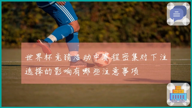 世界杯竞猜活动中赛程密集对下注选择的影响有哪些注意事项