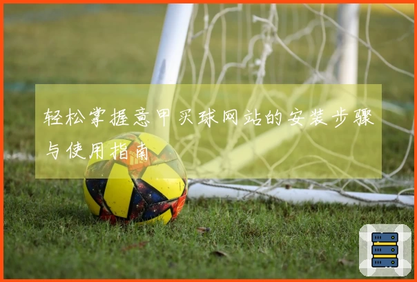 轻松掌握意甲买球网站的安装步骤与使用指南