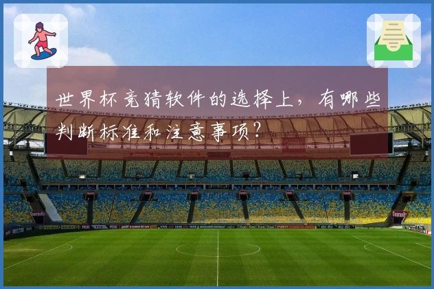 世界杯竞猜软件的选择上，有哪些判断标准和注意事项？