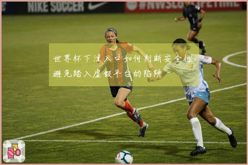 世界杯下注入口如何判断安全性，避免踏入虚假平台的陷阱