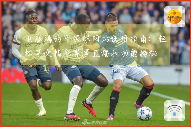 电脑端西甲买球网站使用指南：轻松享受精彩赛事直播和功能揭秘