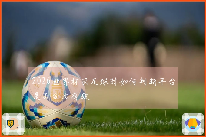 2026世界杯买足球时如何判断平台是否合法有效