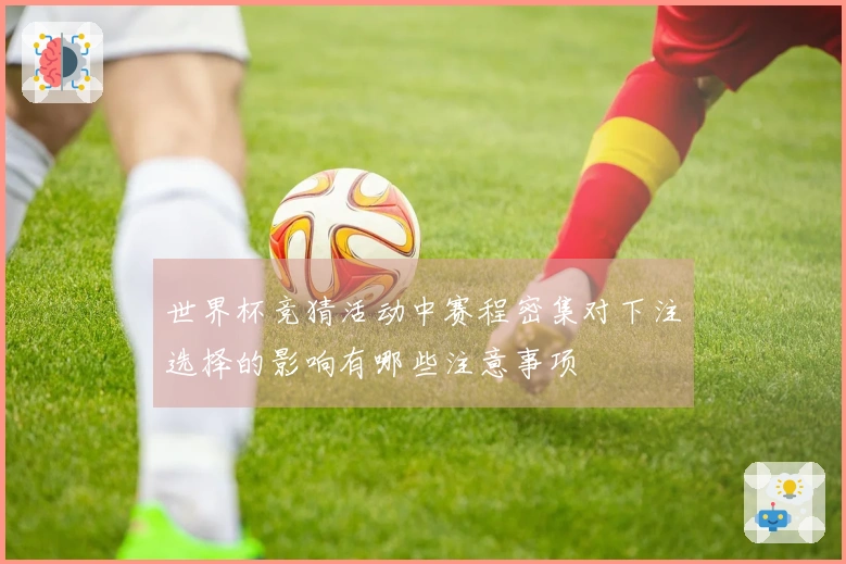 世界杯竞猜活动中赛程密集对下注选择的影响有哪些注意事项