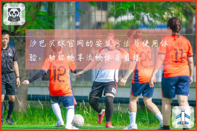 沙巴买球官网的安装方法与使用体验，助你畅享流畅体育直播