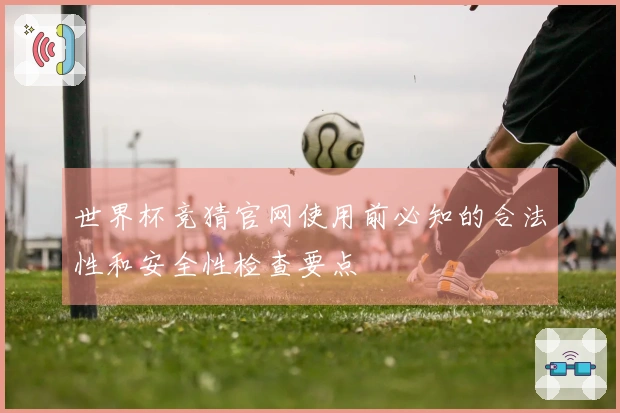 世界杯竞猜官网使用前必知的合法性和安全性检查要点