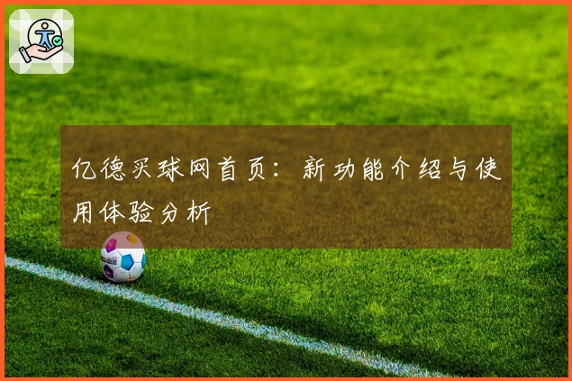 亿德买球网首页：新功能介绍与使用体验分析