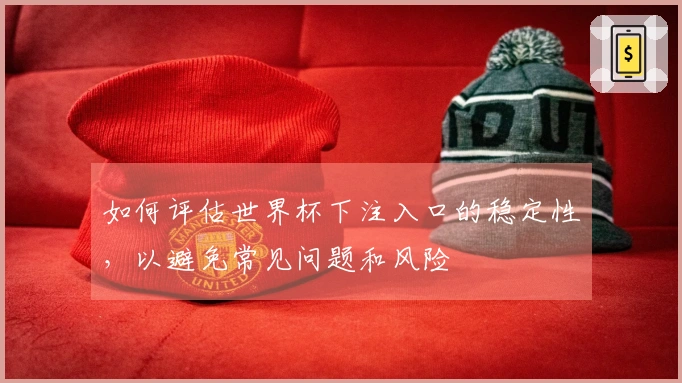 如何评估世界杯下注入口的稳定性，以避免常见问题和风险