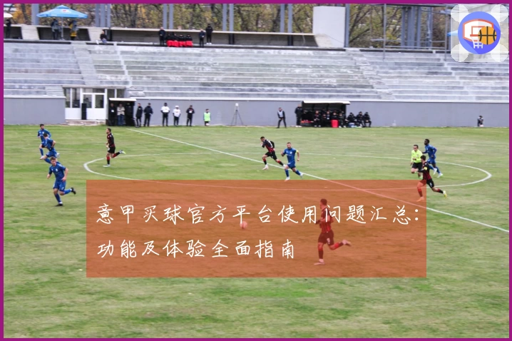 意甲买球官方平台使用问题汇总:功能及体验全面指南