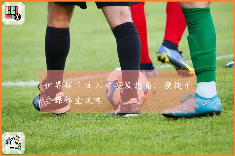 世界杯下注入口安装指南：便捷平台操作全攻略