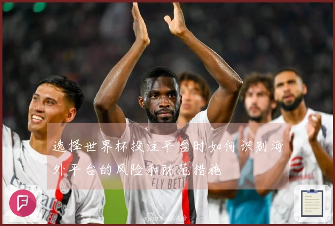 选择世界杯投注平台时如何识别海外平台的风险和防范措施
