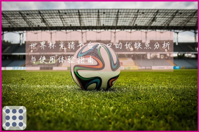 世界杯竞猜平台入口的优缺点分析与使用体验指南