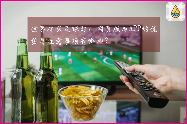 世界杯买足球时，网页版与APP的优势与注意事项有哪些？