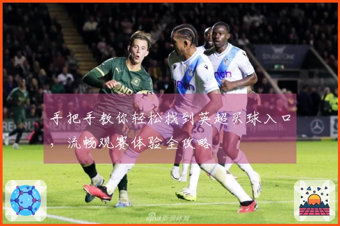 手把手教你轻松找到英超买球入口，流畅观赛体验全攻略
