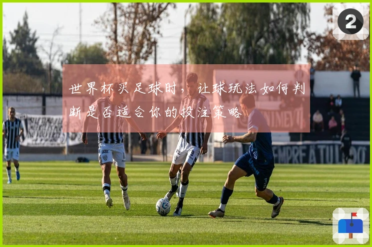 世界杯买足球时，让球玩法如何判断是否适合你的投注策略