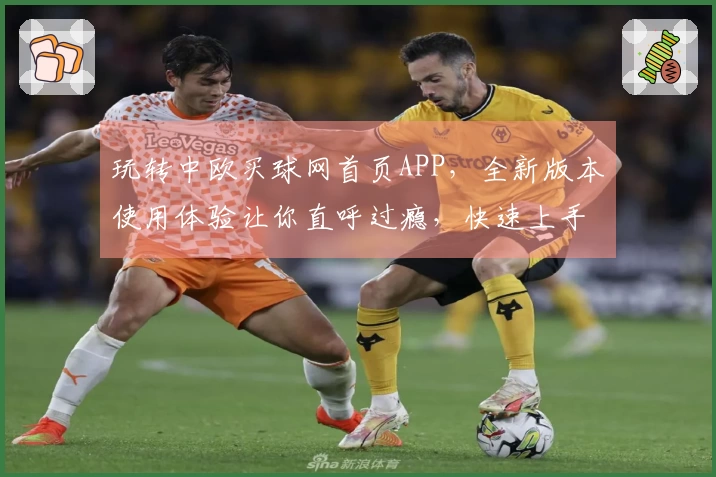 玩转中欧买球网首页APP，全新版本使用体验让你直呼过瘾，快速上手指南来啦
